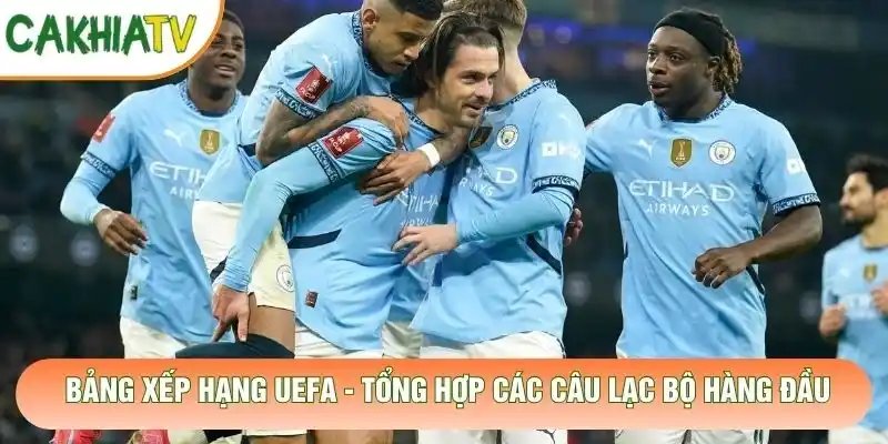 Bảng Xếp Hạng UEFA – Tổng Hợp Các Câu Lạc Bộ Hàng Đầu