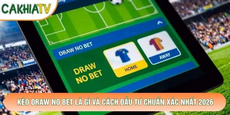 Kèo Draw No Bet Là Gì Và Cách Đầu Tư Chuẩn Xác Nhất 2026