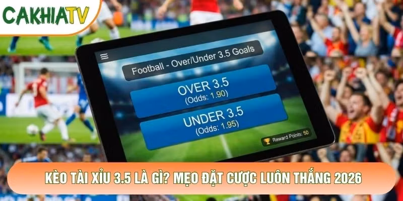 Kèo Tài Xỉu 3.5 Là Gì? Mẹo Đặt Cược Luôn Thắng 2026