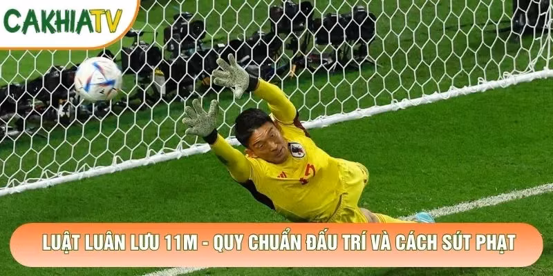 Luật Luân Lưu 11m – Quy Chuẩn Đấu Trí Và Cách Sút Phạt
