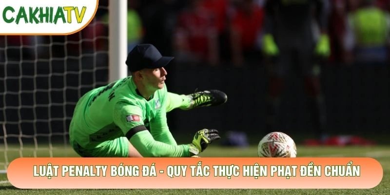 Luật Penalty Bóng Đá – Quy Tắc Thực Hiện Phạt Đền Chuẩn